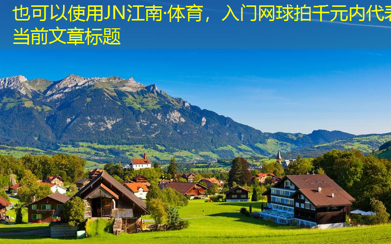 JN江南·体育，入门网球拍千元内